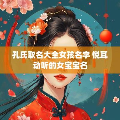 孔氏取名大全女孩名字 悦耳动听的女宝宝名