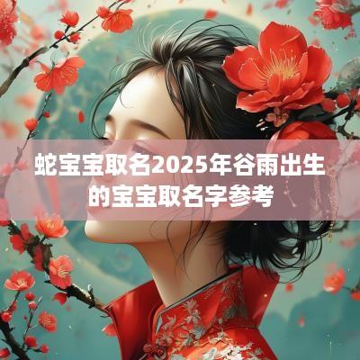 蛇宝宝取名2025年谷雨出生的宝宝取名字参考