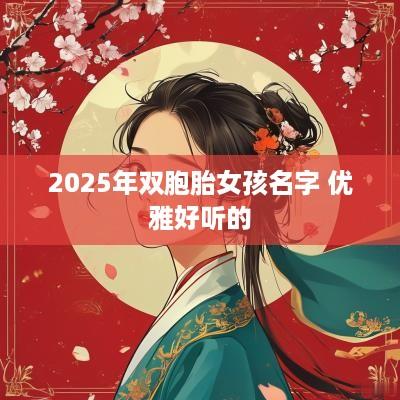 2025年双胞胎女孩名字 优雅好听的