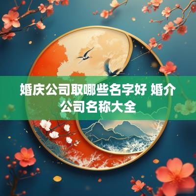 婚庆公司取哪些名字好 婚介公司名称大全