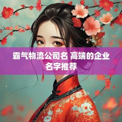 霸气物流公司名 高端的企业名字推荐
