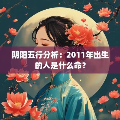 阴阳五行分析：2011年出生的人是什么命？