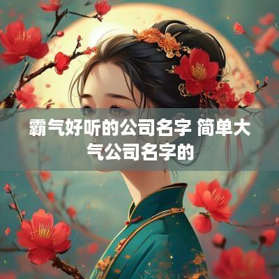 霸气好听的公司名字 简单大气公司名字的