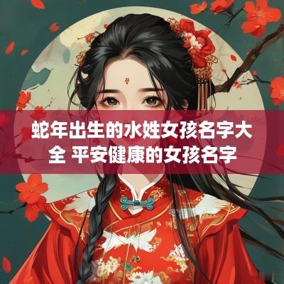 蛇年出生的水姓女孩名字大全 平安健康的女孩名字