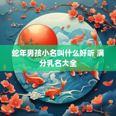 蛇年男孩小名叫什么好听 满分乳名大全