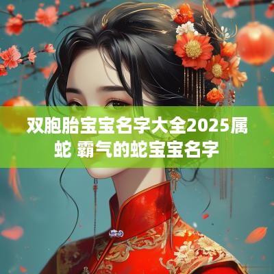 双胞胎宝宝名字大全2025属蛇 霸气的蛇宝宝名字