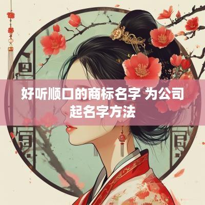好听顺口的商标名字 为公司起名字方法