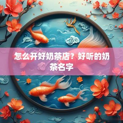 怎么开好奶茶店？好听的奶茶名字