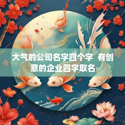 大气的公司名字四个字  有创意的企业四字取名