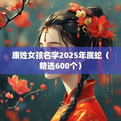 康姓女孩名字2025年属蛇（精选600个）