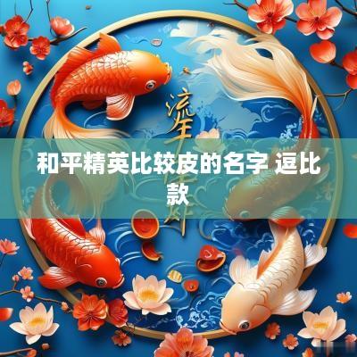 和平精英比较皮的名字 逗比款 和平精英比较皮的名字 逗比款