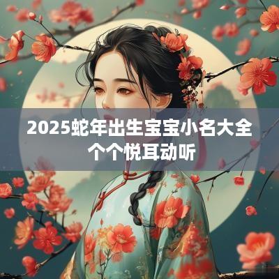 2025蛇年出生宝宝小名大全 个个悦耳动听
