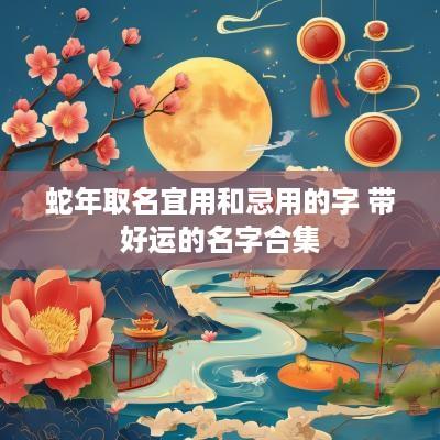 蛇年取名宜用和忌用的字 带好运的名字合集