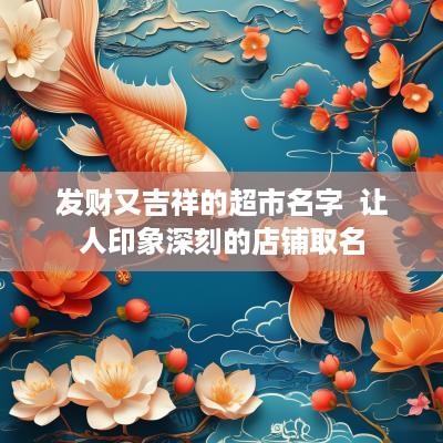 发财又吉祥的超市名字  让人印象深刻的店铺取名