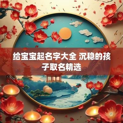 给宝宝起名字大全 沉稳的孩子取名精选
