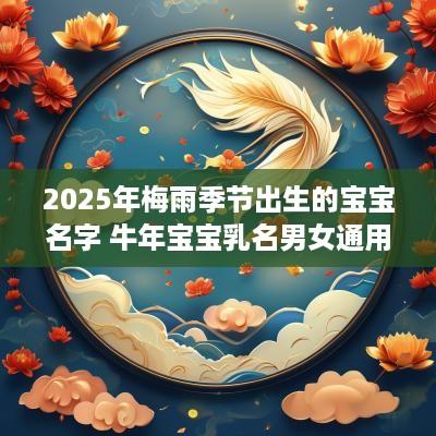 2025年梅雨季节出生的宝宝名字 蛇年宝宝乳名男女通用