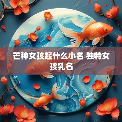 芒种女孩起什么小名 独特女孩乳名