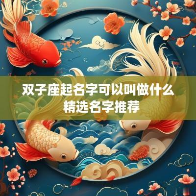 双子座起名字可以叫做什么  精选名字推荐