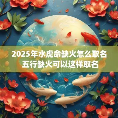2025年水虎命缺火怎么取名 五行缺火可以这样取名