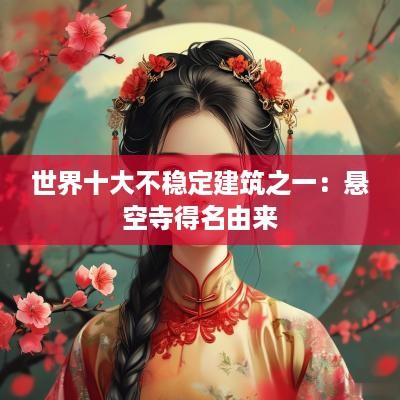 世界十大不稳定建筑之一：悬空寺得名由来