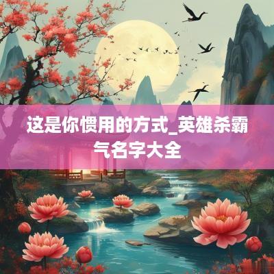 这是你惯用的方式_英雄杀霸气名字大全