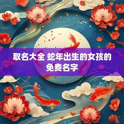 取名大全 蛇年出生的女孩的免费名字