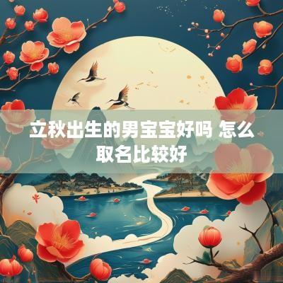 立秋出生的男宝宝好吗 怎么取名比较好