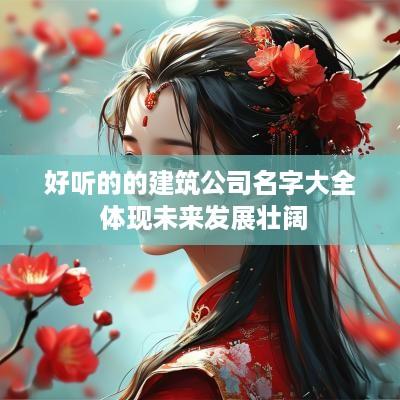 好听的的建筑公司名字大全 体现未来发展壮阔