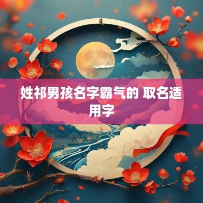 姓祁男孩名字霸气的 取名适用字