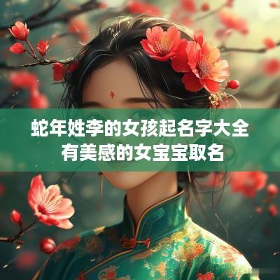 蛇年姓李的女孩起名字大全 有美感的女宝宝取名