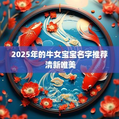 2025年的牛女宝宝名字推荐 清新唯美