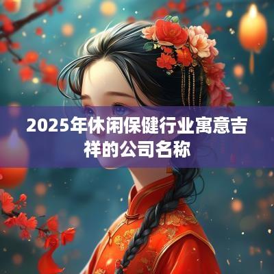 2025年休闲保健行业寓意吉祥的公司名称