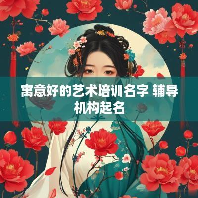 寓意好的艺术培训名字 辅导机构起名