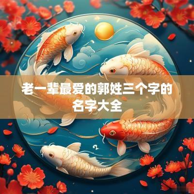 老一辈最爱的郭姓三个字的名字大全