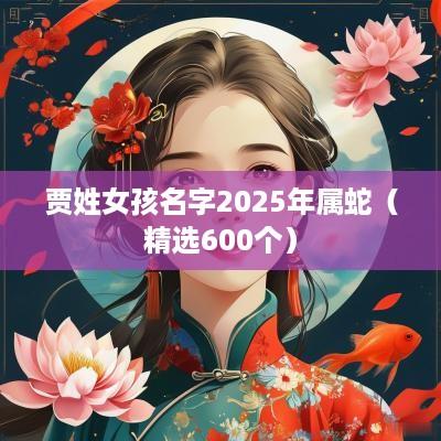 贾姓女孩名字2025年属蛇（精选600个）