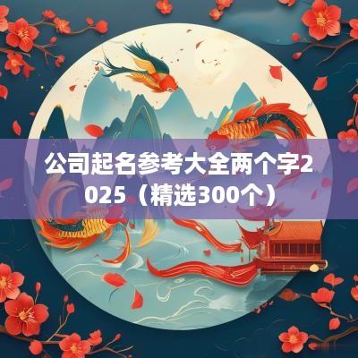 公司起名参考大全两个字2025（精选300个）