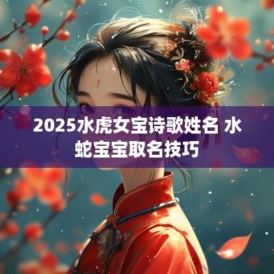 2025水虎女宝诗歌姓名 水蛇宝宝取名技巧