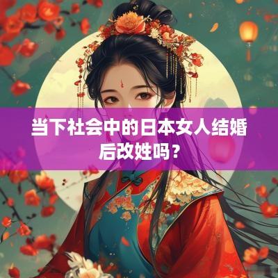 当下社会中的日本女人结婚后改姓吗？