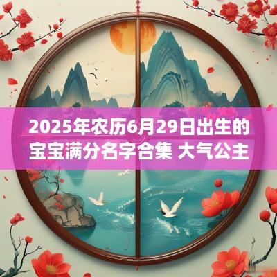 2025年农历6月29日出生的宝宝满分名字合集 大气公主如何封号