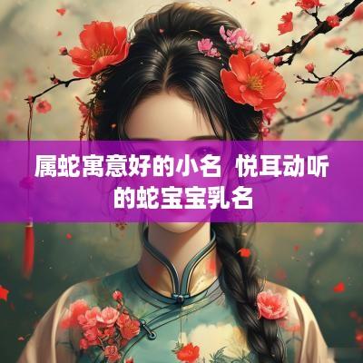 属蛇寓意好的小名  悦耳动听的蛇宝宝乳名