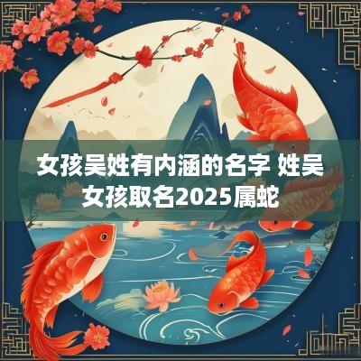女孩吴姓有内涵的名字 姓吴女孩取名2025属蛇