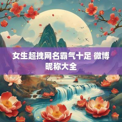 女生超拽网名霸气十足 微博昵称大全