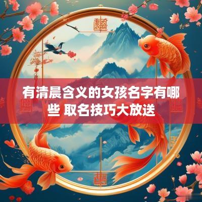 有清晨含义的女孩名字有哪些 取名技巧大放送