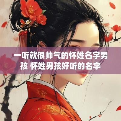 一听就很帅气的怀姓名字男孩 怀姓男孩好听的名字