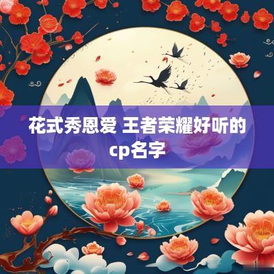 花式秀恩爱 王者荣耀好听的cp名字