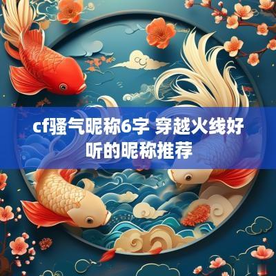 cf骚气昵称6字 穿越火线好听的昵称推荐