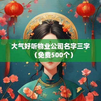 大气好听物业公司名字三字（免费500个）