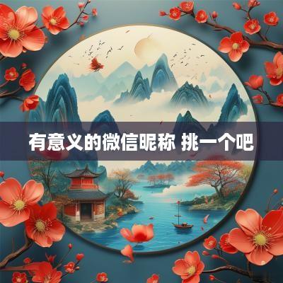 有意义的微信昵称 挑一个吧