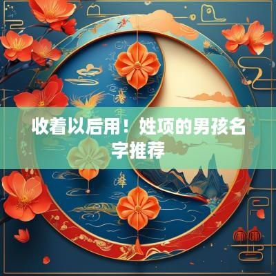收着以后用！姓项的男孩名字推荐