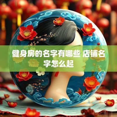 健身房的名字有哪些 店铺名字怎么起